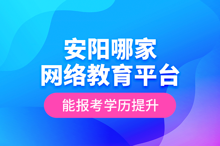 安陽(yáng)哪家網(wǎng)絡(luò)教育平臺(tái)能報(bào)考學(xué)歷提升？