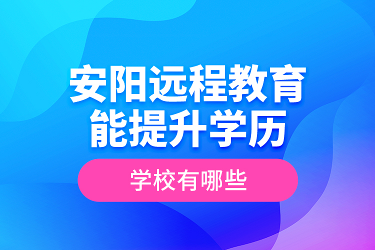 安陽遠(yuǎn)程教育能提升學(xué)歷的學(xué)校有哪些？