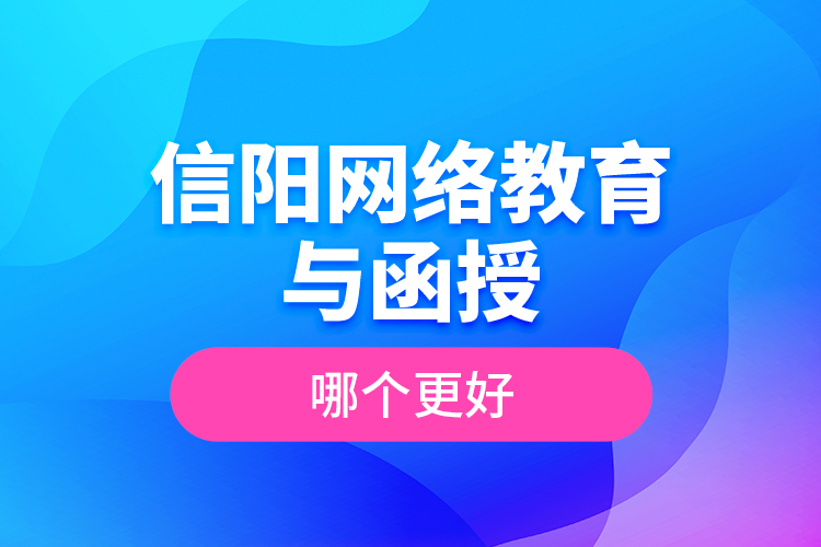 信陽網(wǎng)絡(luò)教育與函授哪個更好？