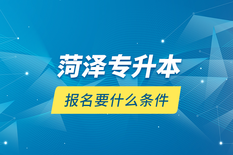 菏澤專升本報名要什么條件？