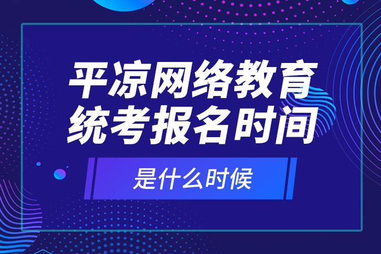 平?jīng)鼍W(wǎng)絡教育統(tǒng)考報名時間是什么時候？