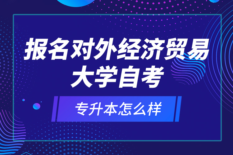 報(bào)名對(duì)外經(jīng)濟(jì)貿(mào)易大學(xué)自考專升本怎么樣？
