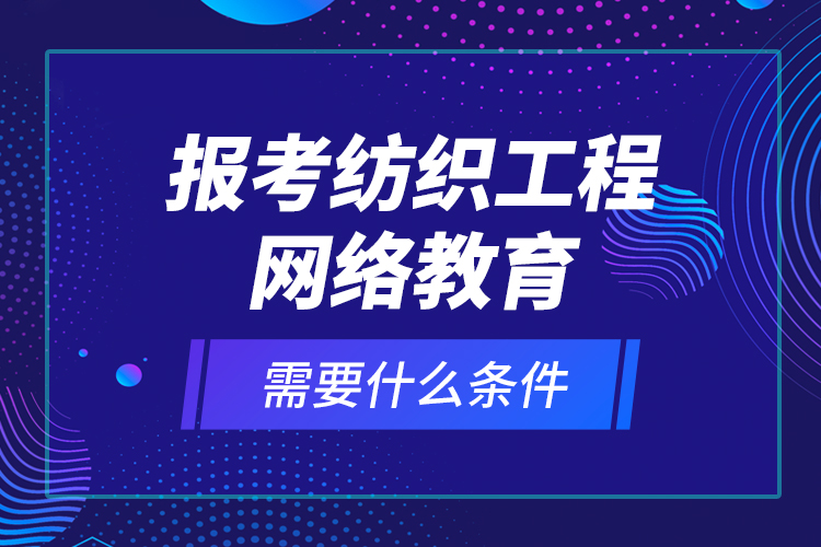 報考紡織工程網(wǎng)絡教育需要什么條件？