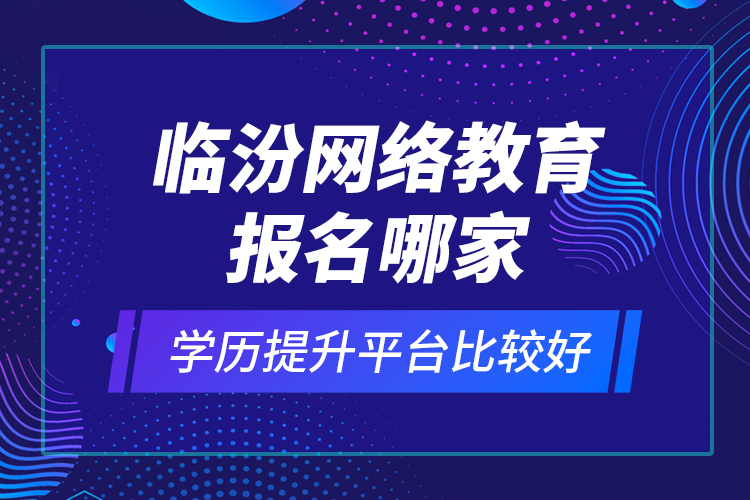 臨汾網(wǎng)絡(luò)教育報(bào)名哪家學(xué)歷提升平臺(tái)比較好？