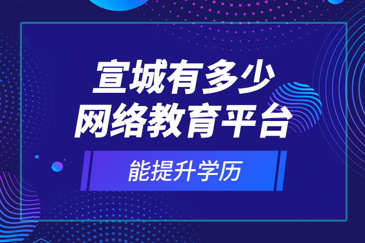 宣城有多少網(wǎng)絡(luò)教育平臺能提升學(xué)歷？