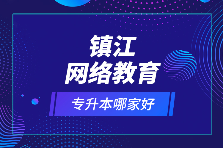 鎮(zhèn)江網(wǎng)絡(luò)教育專升本哪家好？