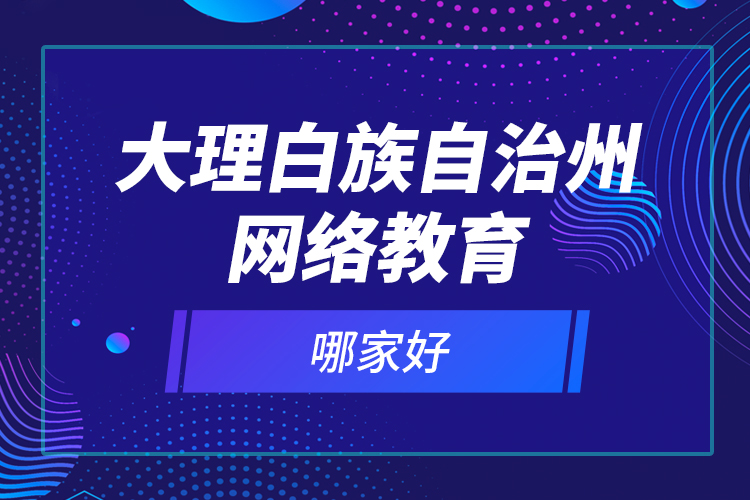 大理白族自治州網(wǎng)絡(luò)教育哪家好？