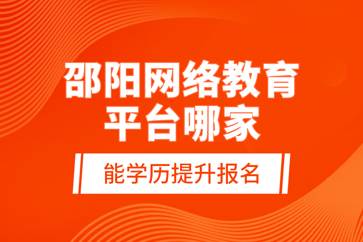 邵陽網(wǎng)絡(luò)教育平臺哪家能學歷提升報名？