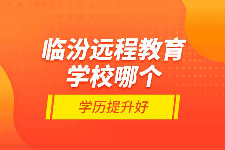臨汾遠(yuǎn)程教育學(xué)校哪個學(xué)歷提升好？