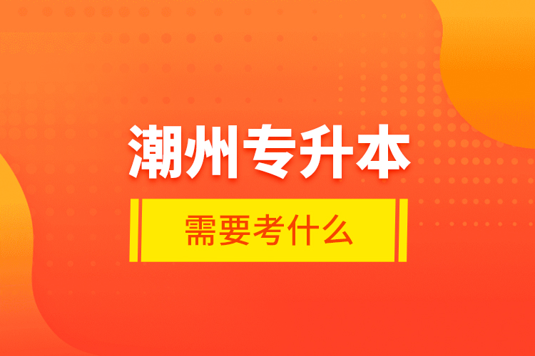 潮州專升本需要考什么？