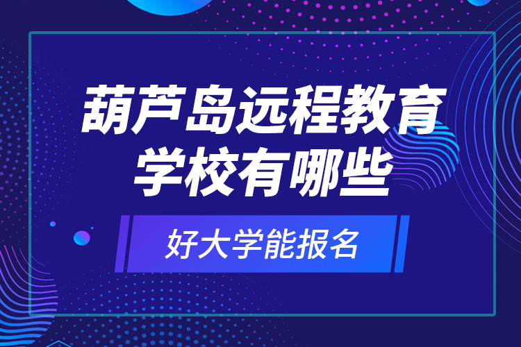 葫蘆島遠程教育學(xué)校有哪些好大學(xué)能報名？