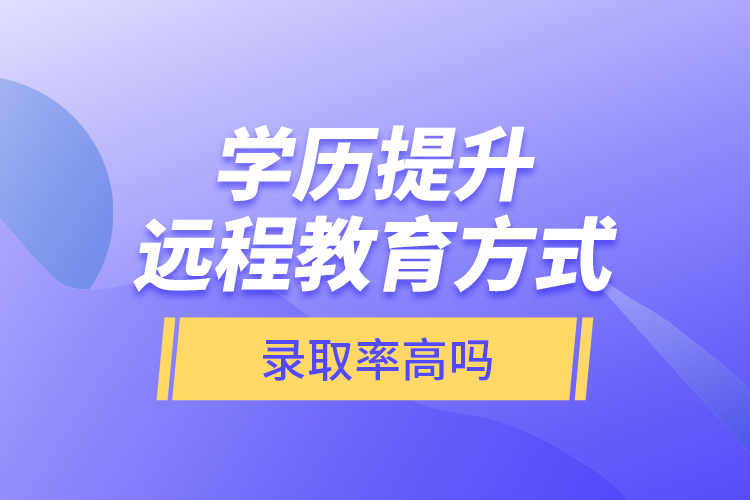 學歷提升遠程教育方式錄取率高嗎？