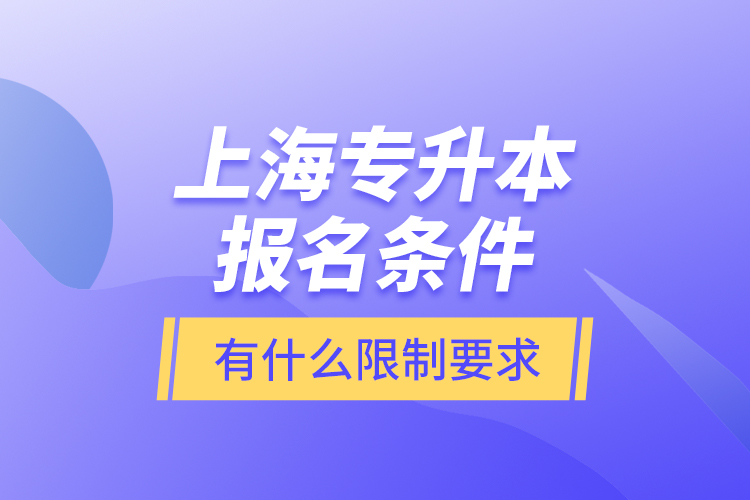 上海專升本報名條件有什么限制要求？