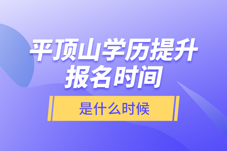 平頂山學(xué)歷提升報(bào)名時(shí)間是什么時(shí)候？