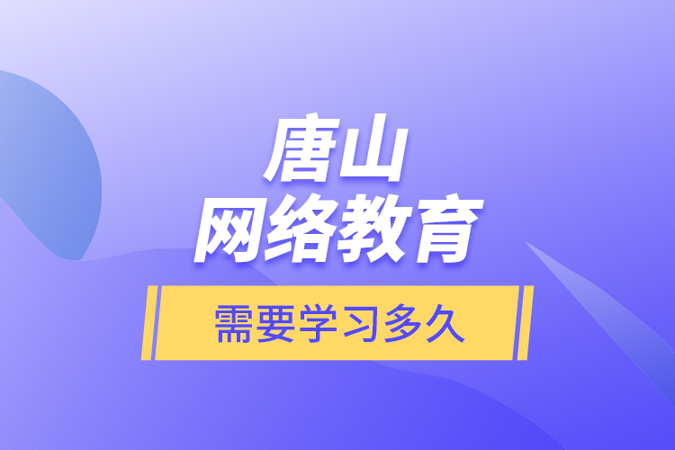 唐山網(wǎng)絡(luò)教育需要學(xué)習(xí)多久？