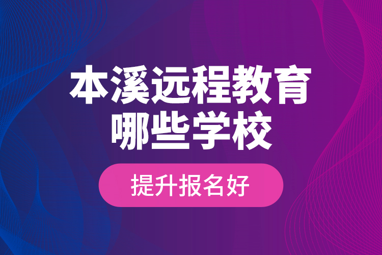 本溪遠(yuǎn)程教育哪些學(xué)校提升報(bào)名好？