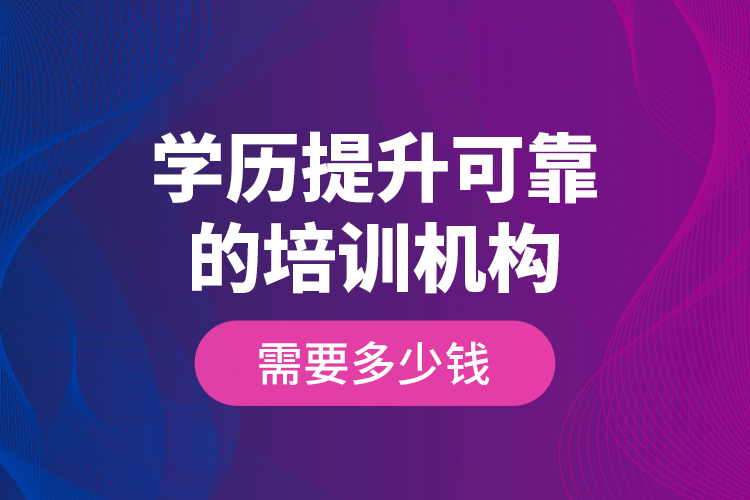 學(xué)歷提升可靠的培訓(xùn)機構(gòu)需要多少錢？