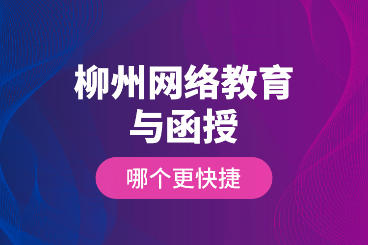 柳州網(wǎng)絡(luò)教育與函授哪個(gè)更快捷？