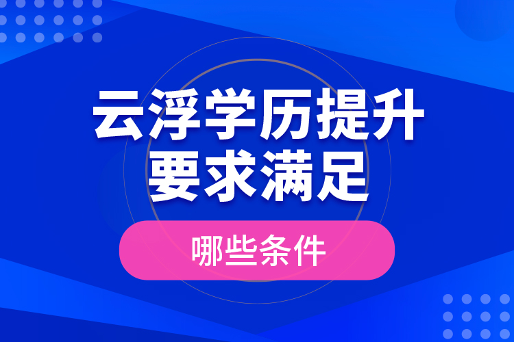云浮學(xué)歷提升要求滿足哪些條件？