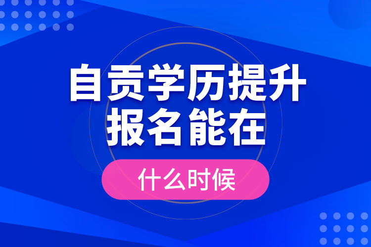 自貢學歷提升報名能在什么時候？