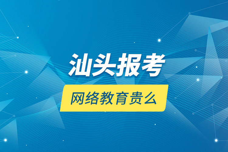 汕頭報考網(wǎng)絡(luò)教育貴么？