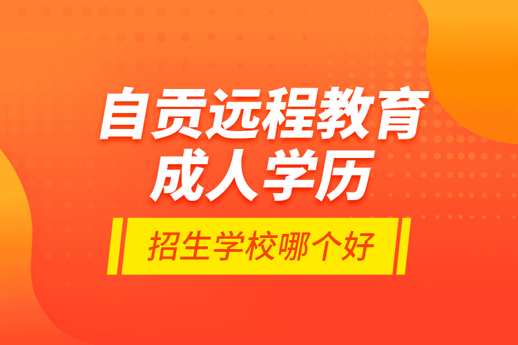 自貢遠(yuǎn)程教育成人學(xué)歷招生學(xué)校哪個(gè)好？