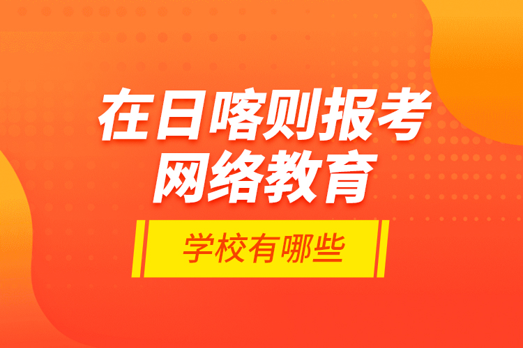 在日喀則報(bào)考網(wǎng)絡(luò)教育的學(xué)校有哪些？