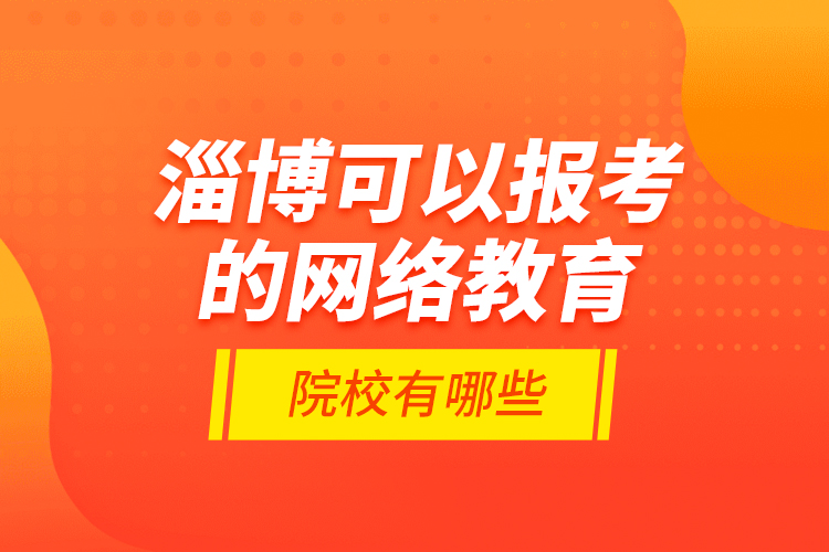 淄博可以報(bào)考的網(wǎng)絡(luò)教育院校有哪些？