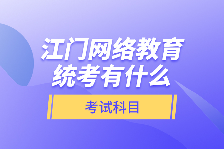 江門(mén)網(wǎng)絡(luò)教育統(tǒng)考有什么考試科目？