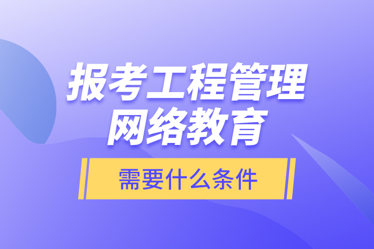 報(bào)考工程管理網(wǎng)絡(luò)教育需要什么條件？