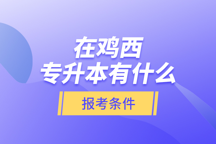 在雞西專升本有什么報考條件？