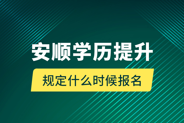 安順學(xué)歷提升規(guī)定什么時(shí)候報(bào)名？