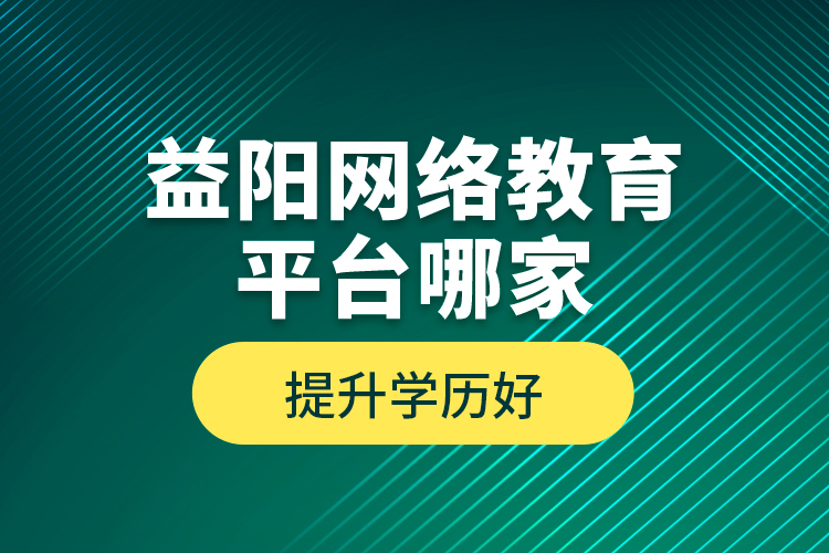 益陽(yáng)網(wǎng)絡(luò)教育平臺(tái)哪家提升學(xué)歷好？