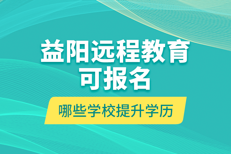 益陽(yáng)遠(yuǎn)程教育可報(bào)名哪些學(xué)校提升學(xué)歷？