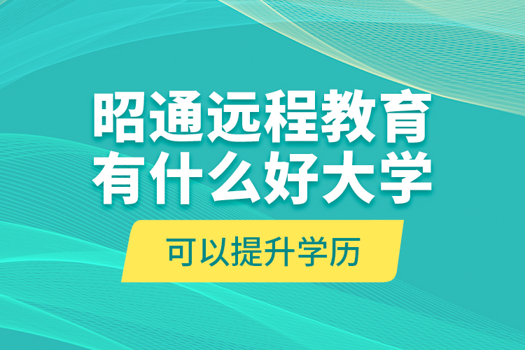 昭通遠(yuǎn)程教育有什么好大學(xué)可以提升學(xué)歷？