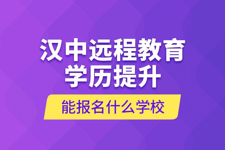 漢中遠程教育學歷提升能報名什么學校？