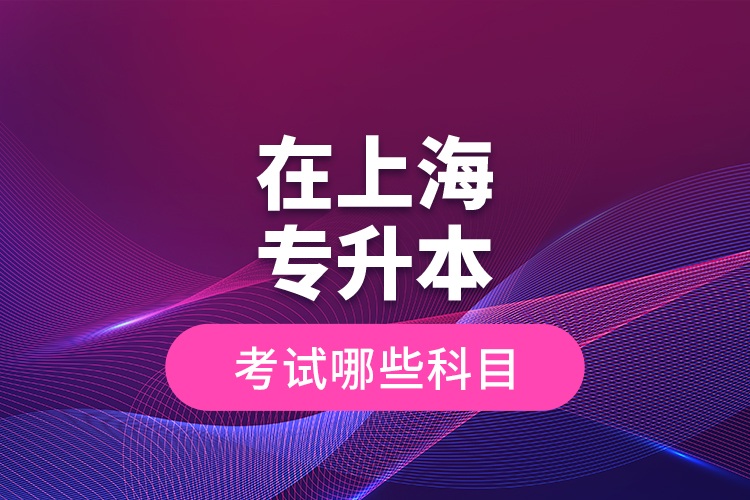 在上海專升本考試哪些科目？