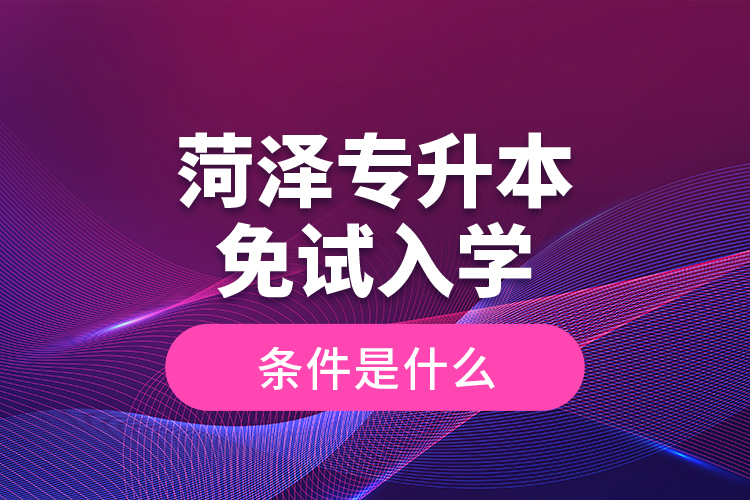 菏澤專升本免試入學(xué)條件是什么？
