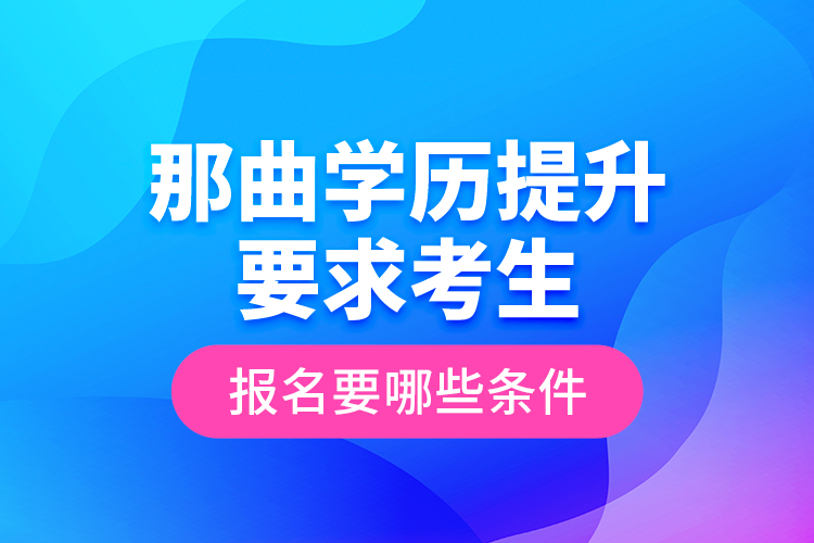 那曲學(xué)歷提升要求考生報(bào)名要哪些條件？
