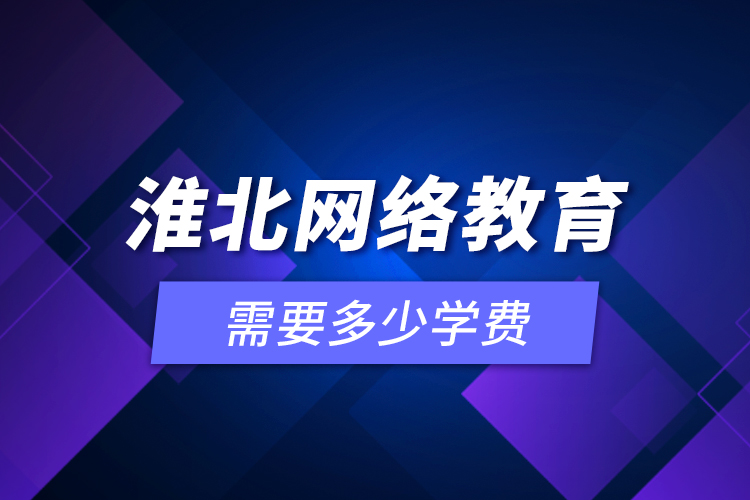 淮北網(wǎng)絡(luò)教育需要多少學(xué)費(fèi)？