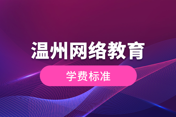 溫州網(wǎng)絡(luò)教育的學(xué)費(fèi)標(biāo)準(zhǔn)？