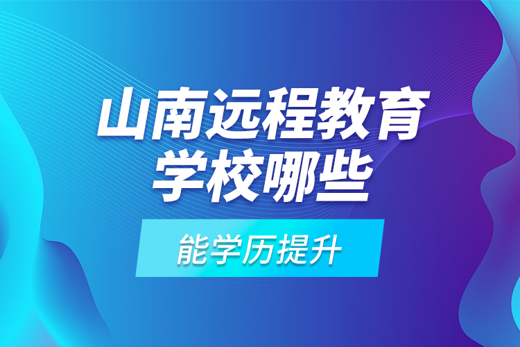 山南遠(yuǎn)程教育學(xué)校哪些能學(xué)歷提升？