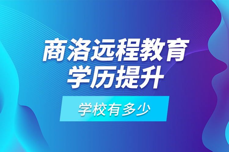商洛遠(yuǎn)程教育學(xué)歷提升學(xué)校有多少？