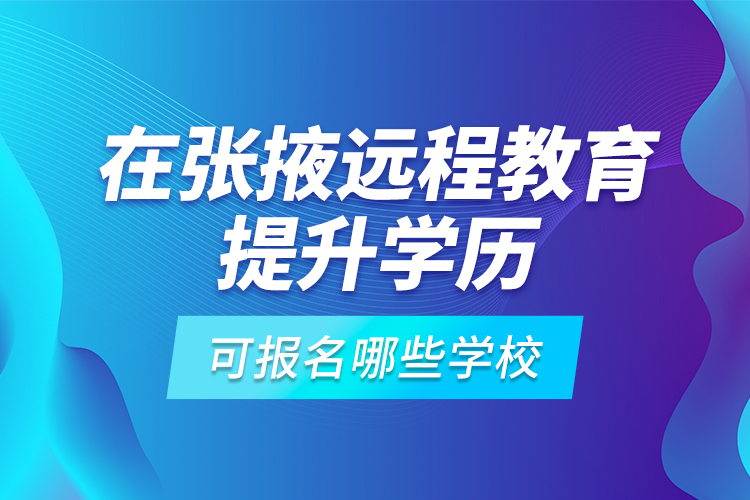 在張掖遠(yuǎn)程教育提升學(xué)歷可報(bào)名哪些學(xué)校？