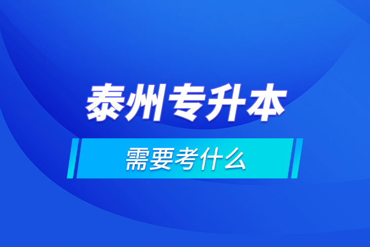 泰州專升本需要考什么？