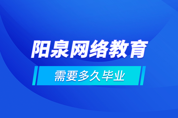陽泉網(wǎng)絡(luò)教育需要多久畢業(yè)？