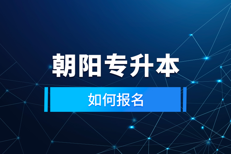 朝陽專升本如何報(bào)名？