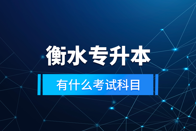 衡水專升本有什么考試科目？