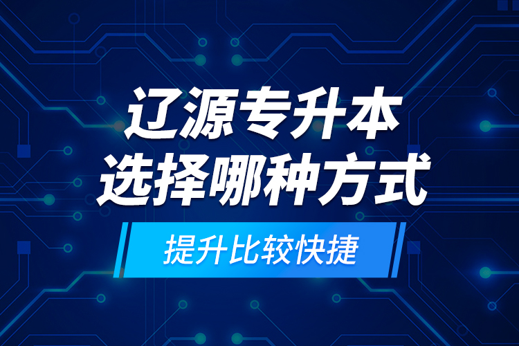 遼源專升本選擇哪種方式提升比較快捷？