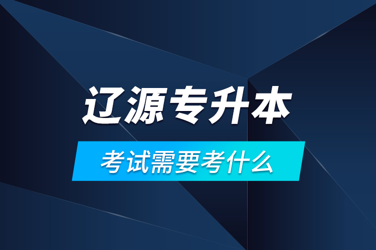 遼源專升本考試需要考什么？
